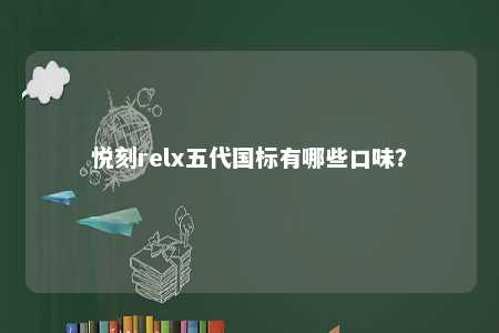 悦刻relx五代国标有哪些口味
？ 